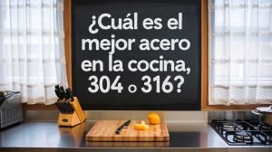 ¿Cuál es el mejor acero en la cocina, 304 o 316?